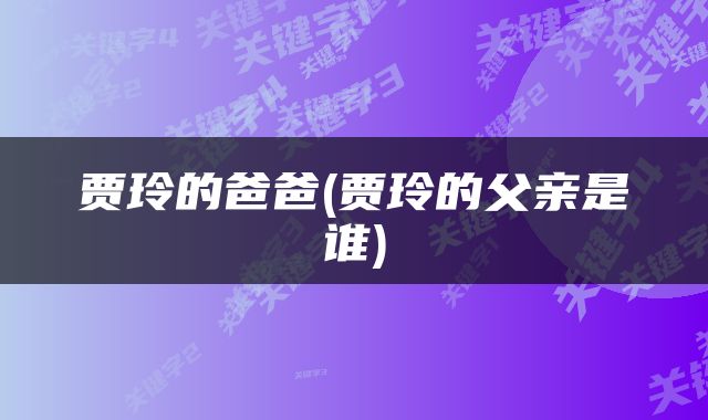 贾玲的爸爸(贾玲的父亲是谁)