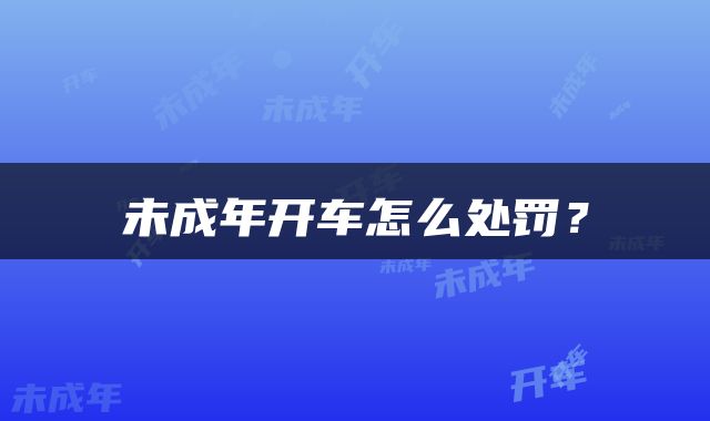 未成年开车怎么处罚？
