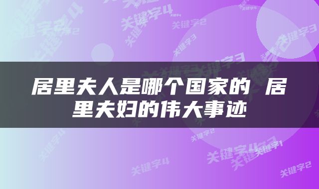 居里夫人是哪个国家的 居里夫妇的伟大事迹