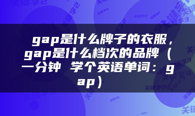  gap是什么牌子的衣服，gap是什么档次的品牌（一分钟 学个英语单词：gap） 