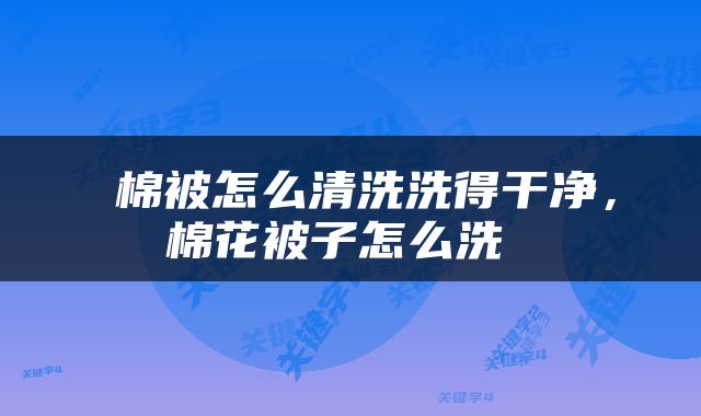  棉被怎么清洗洗得干净，棉花被子怎么洗 
