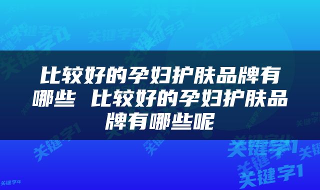 比较好的孕妇护肤品牌有哪些 比较好的孕妇护肤品牌有哪些呢