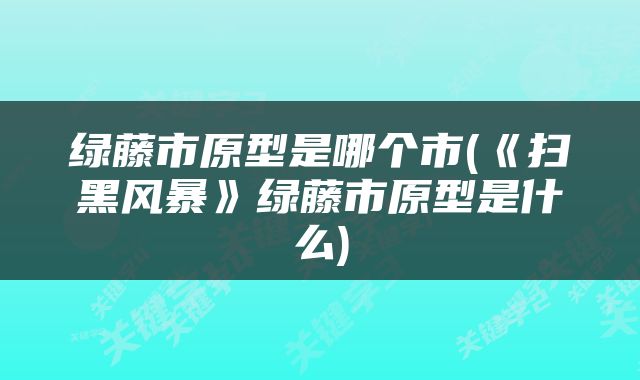 绿藤市原型是哪个市(《扫黑风暴》绿藤市原型是什么)