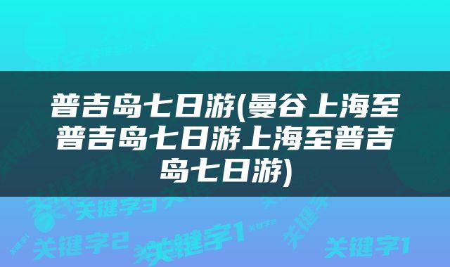 普吉岛七日游(曼谷上海至普吉岛七日游上海至普吉岛七日游)
