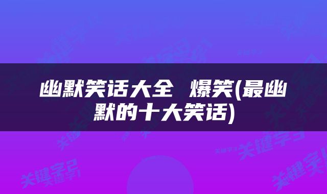 幽默笑话大全 爆笑(最幽默的十大笑话)