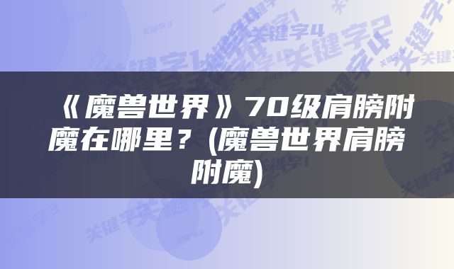 《魔兽世界》70级肩膀附魔在哪里？(魔兽世界肩膀附魔)