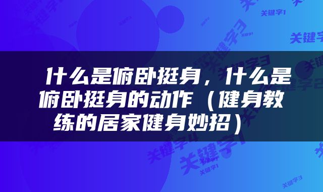  什么是俯卧挺身，什么是俯卧挺身的动作（健身教练的居家健身妙招） 