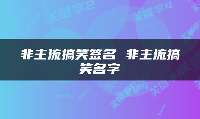 非主流搞笑签名 非主流搞笑名字