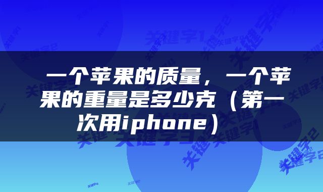  一个苹果的质量，一个苹果的重量是多少克（第一次用iphone） 