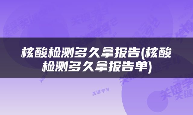 核酸检测多久拿报告(核酸检测多久拿报告单)