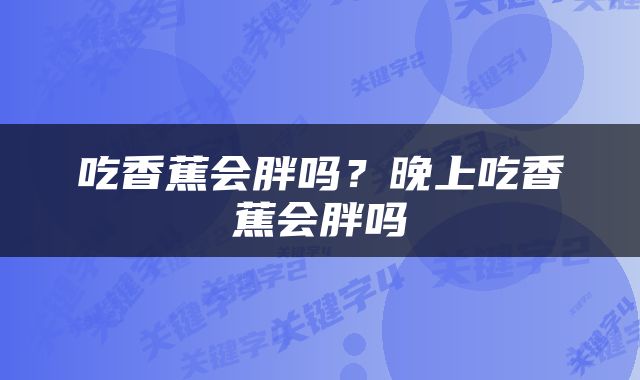 吃香蕉会胖吗？晚上吃香蕉会胖吗
