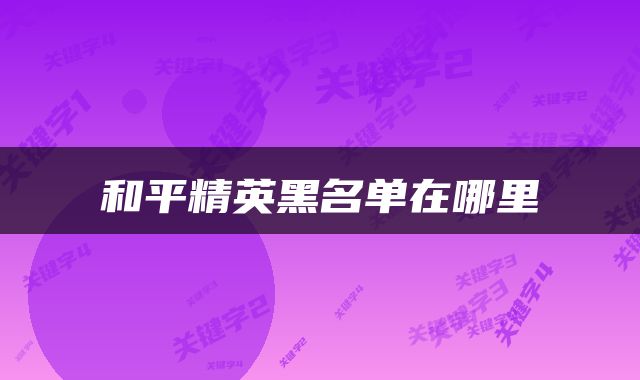 和平精英黑名单在哪里