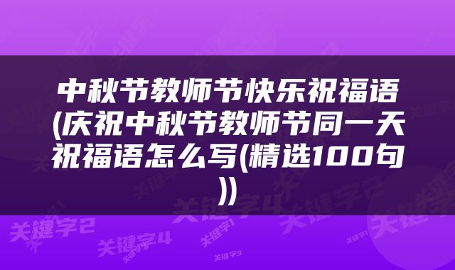 中秋节教师节快乐祝福语(庆祝中秋节教师节同一天祝福语怎么写(精选100句))