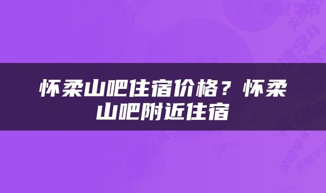 怀柔山吧住宿价格？怀柔山吧附近住宿