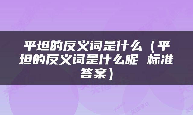 平坦的反义词是什么（平坦的反义词是什么呢 标准答案）