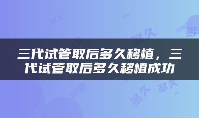 三代试管取后多久移植，三代试管取后多久移植成功