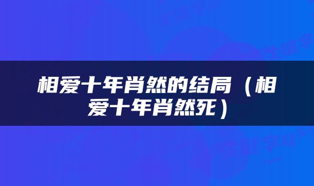 相爱十年肖然的结局（相爱十年肖然死）