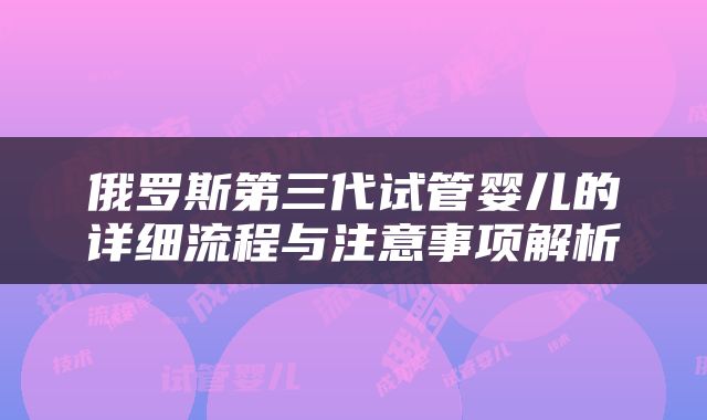 俄罗斯第三代试管婴儿的详细流程与注意事项解析