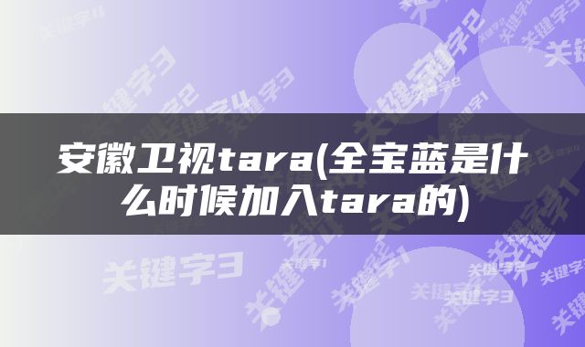 安徽卫视tara(全宝蓝是什么时候加入tara的)