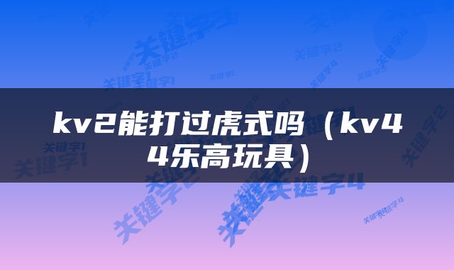kv2能打过虎式吗（kv44乐高玩具）