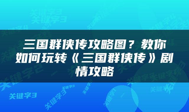 三国群侠传攻略图？教你如何玩转《三国群侠传》剧情攻略