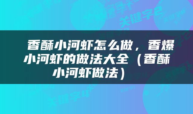  香酥小河虾怎么做，香爆小河虾的做法大全（香酥小河虾做法） 
