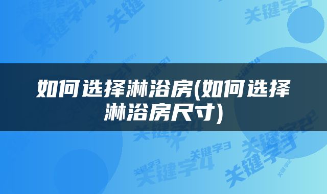 如何选择淋浴房(如何选择淋浴房尺寸)