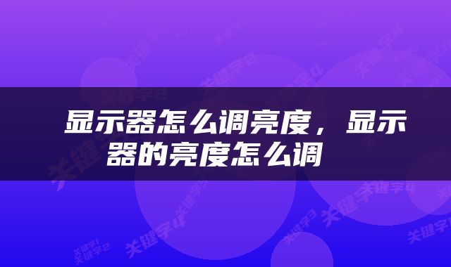  显示器怎么调亮度，显示器的亮度怎么调 