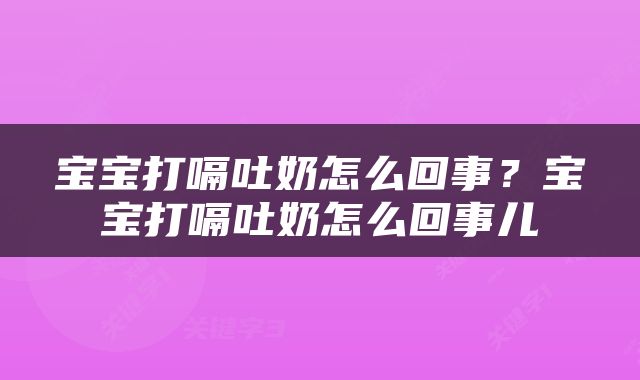 宝宝打嗝吐奶怎么回事？宝宝打嗝吐奶怎么回事儿