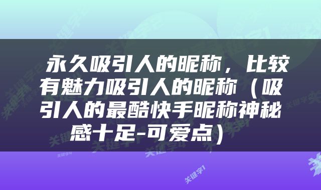  永久吸引人的昵称，比较有魅力吸引人的昵称（吸引人的最酷快手昵称神秘感十足-可爱点） 