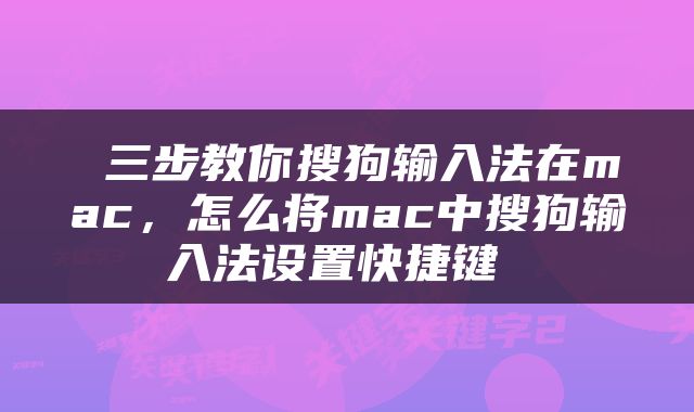 三步教你搜狗输入法在mac，怎么将mac中搜狗输入法设置快捷键 