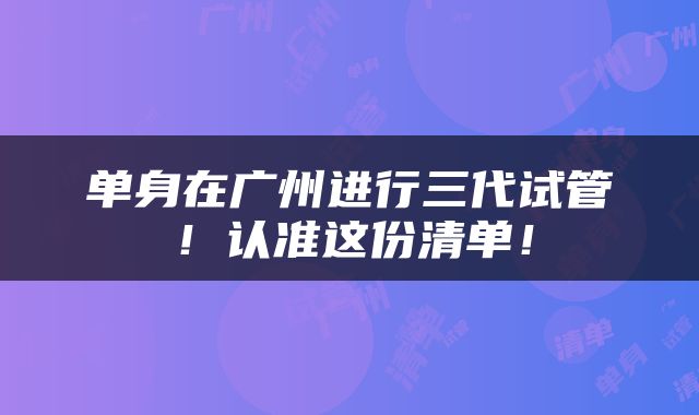 单身在广州进行三代试管！认准这份清单！