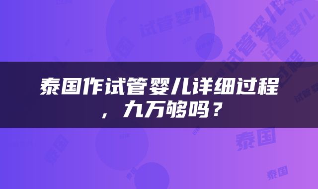 泰国作试管婴儿详细过程，九万够吗？