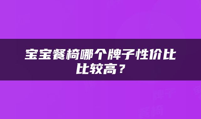 宝宝餐椅哪个牌子性价比比较高？