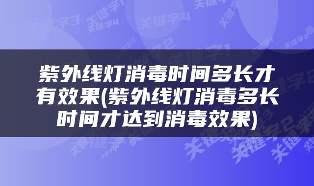 紫外线灯消毒时间多长才有效果(紫外线灯消毒多长时间才达到消毒效果)