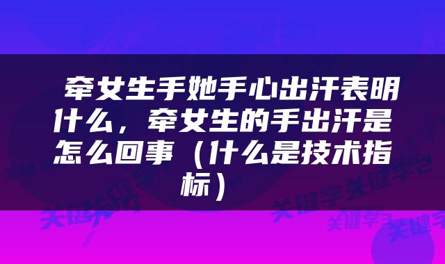  牵女生手她手心出汗表明什么，牵女生的手出汗是怎么回事（什么是技术指标） 