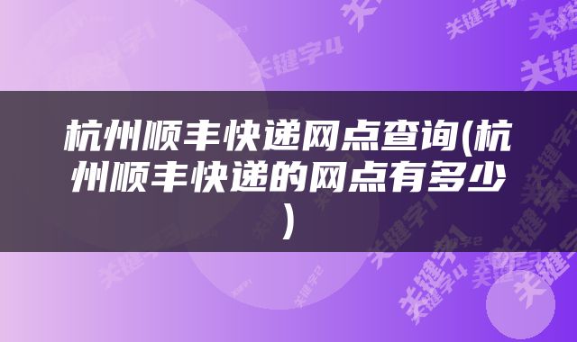 杭州顺丰快递网点查询(杭州顺丰快递的网点有多少)