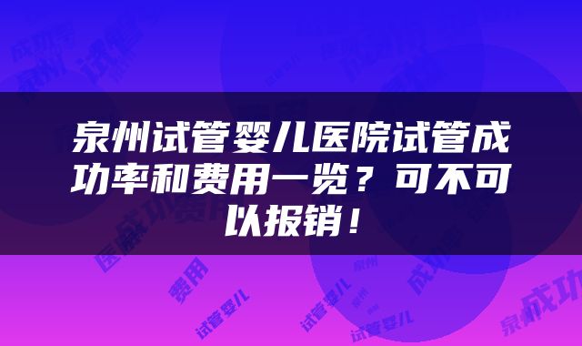 泉州试管婴儿医院试管成功率和费用一览？可不可以报销！