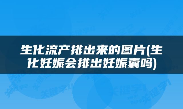 生化流产排出来的图片(生化妊娠会排出妊娠囊吗)