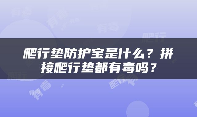 爬行垫防护宝是什么？拼接爬行垫都有毒吗？