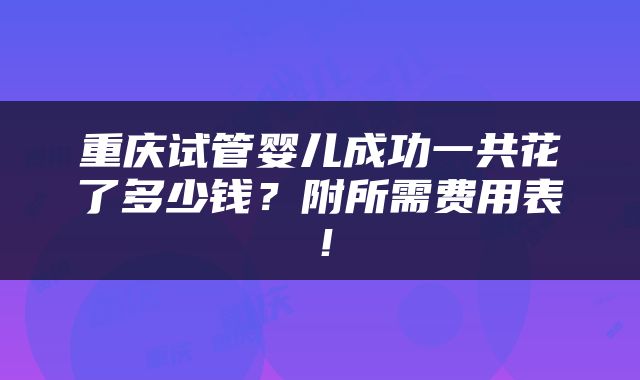 重庆试管婴儿成功一共花了多少钱？附所需费用表！