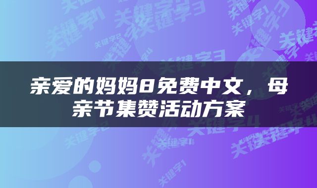 亲爱的妈妈8免费中文，母亲节集赞活动方案