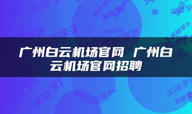 广州白云机场官网 广州白云机场官网招聘