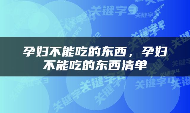 孕妇不能吃的东西，孕妇不能吃的东西清单