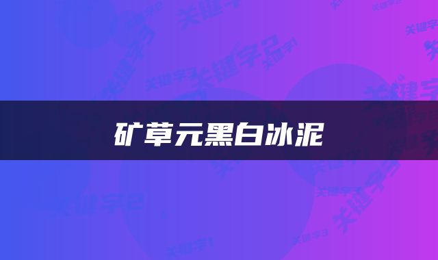 矿草元黑白冰泥