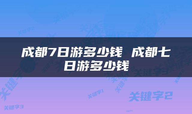 成都7日游多少钱 成都七日游多少钱