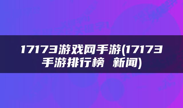 17173游戏网手游(17173手游排行榜 新闻)