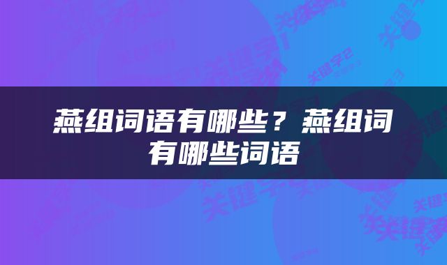 燕组词语有哪些？燕组词有哪些词语