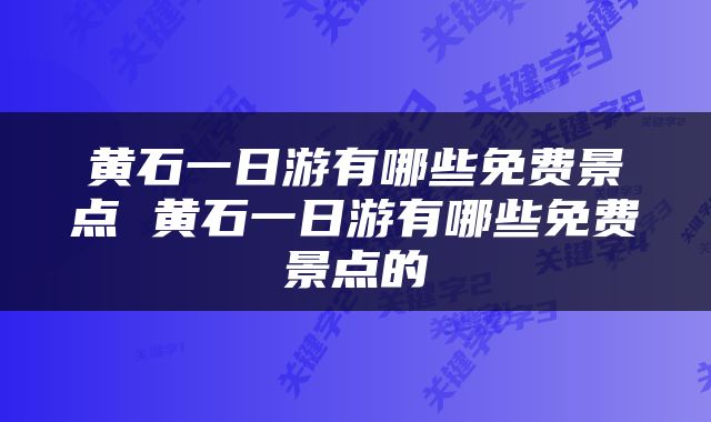黄石一日游有哪些免费景点 黄石一日游有哪些免费景点的