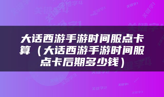 大话西游手游时间服点卡算（大话西游手游时间服点卡后期多少钱）